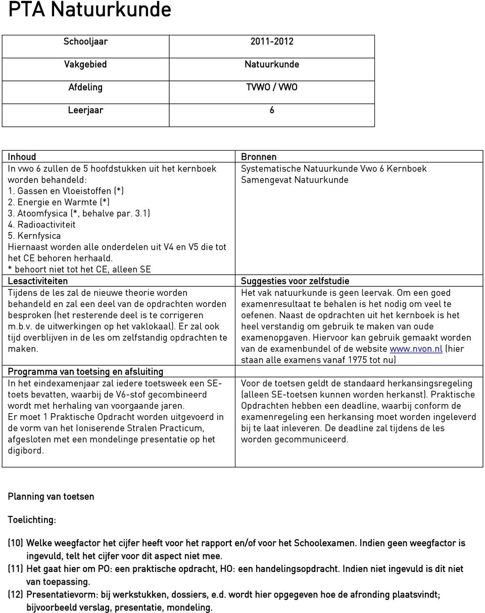 * behoort niet tot het CE, alleen SE Lesactiviteiten Tijdens de les zal de nieuwe theorie worden behandeld en zal een deel van de opdrachten worden besproken (het resterende deel is te corrigeren m.b.v. de uitwerkingen op het vaklokaal).