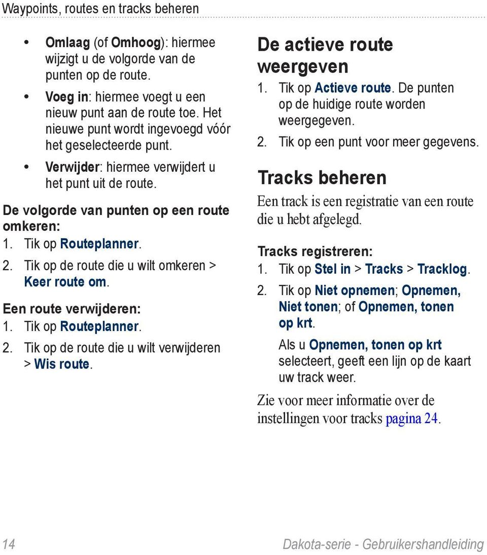 Tik op de route die u wilt omkeren > Keer route om. Een route verwijderen: 1. Tik op Routeplanner. 2. Tik op de route die u wilt verwijderen > Wis route. De actieve route weergeven 1.