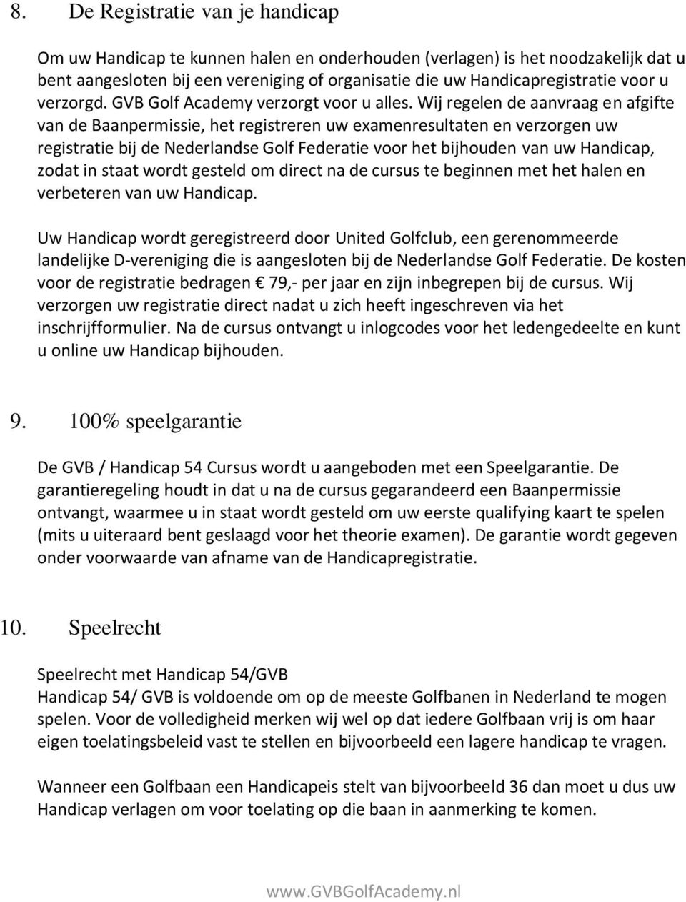 Wij regelen de aanvraag en afgifte van de Baanpermissie, het registreren uw examenresultaten en verzorgen uw registratie bij de Nederlandse Golf Federatie voor het bijhouden van uw Handicap, zodat in