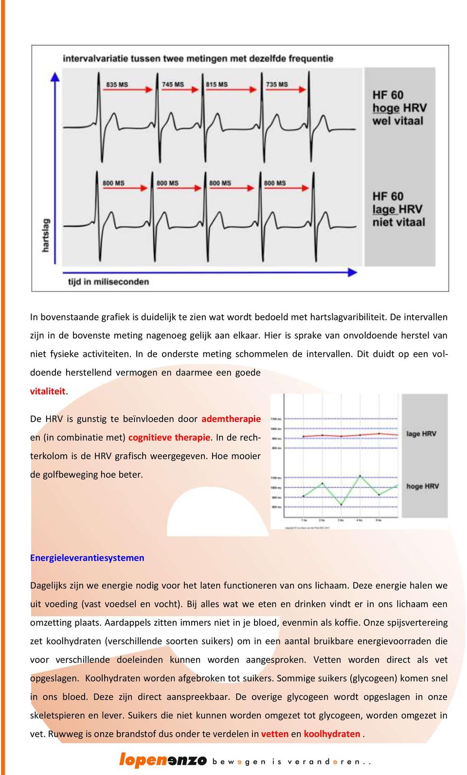 De HRV is gunstig te beïnvloeden door ademtherapie en (in combinatie met) cognitieve therapie. In de rechterkolom is de HRV grafisch weergegeven. Hoe mooier de golfbeweging hoe beter.