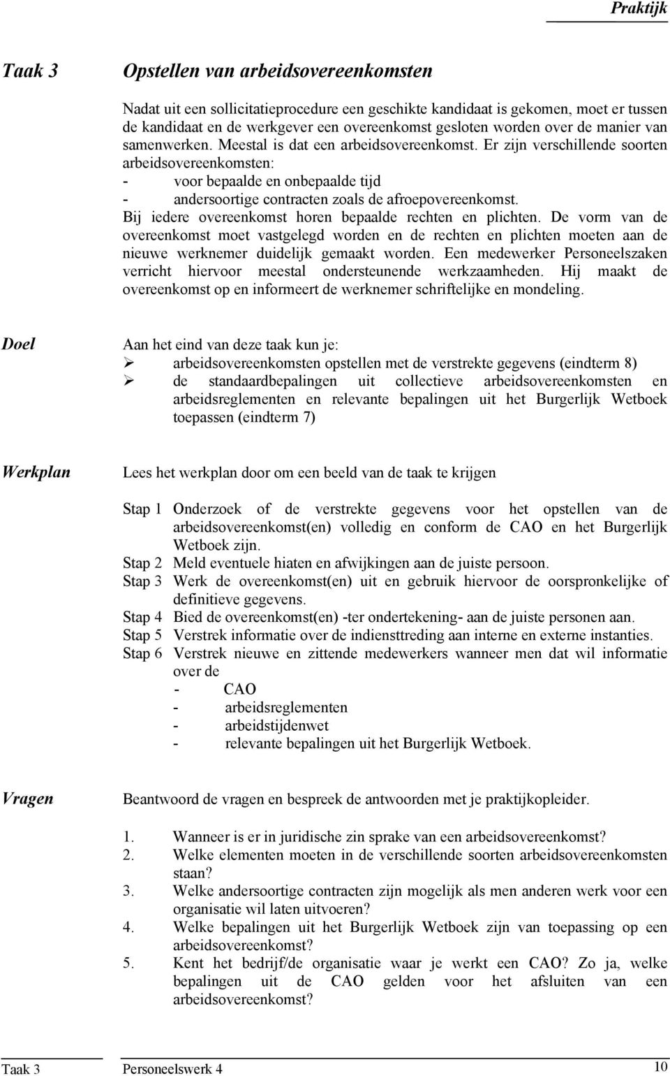 Er zijn verschillende soorten arbeidsovereenkomsten: - voor bepaalde en onbepaalde tijd - andersoortige contracten zoals de afroepovereenkomst.