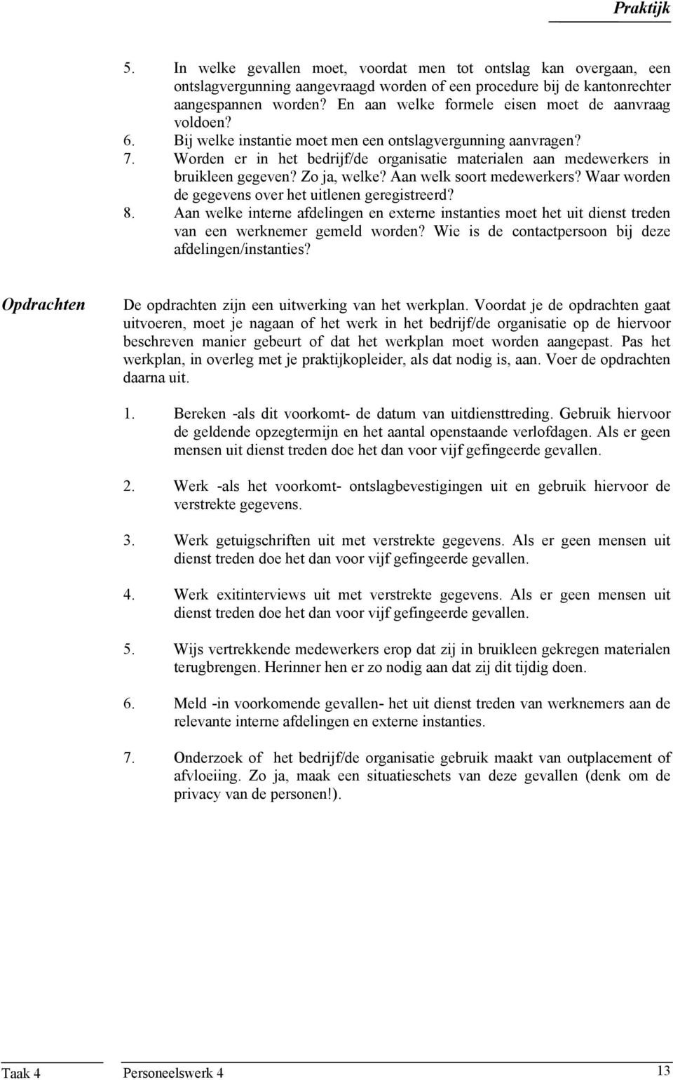 Worden er in het bedrijf/de organisatie materialen aan medewerkers in bruikleen gegeven? Zo ja, welke? Aan welk soort medewerkers? Waar worden de gegevens over het uitlenen geregistreerd? 8.