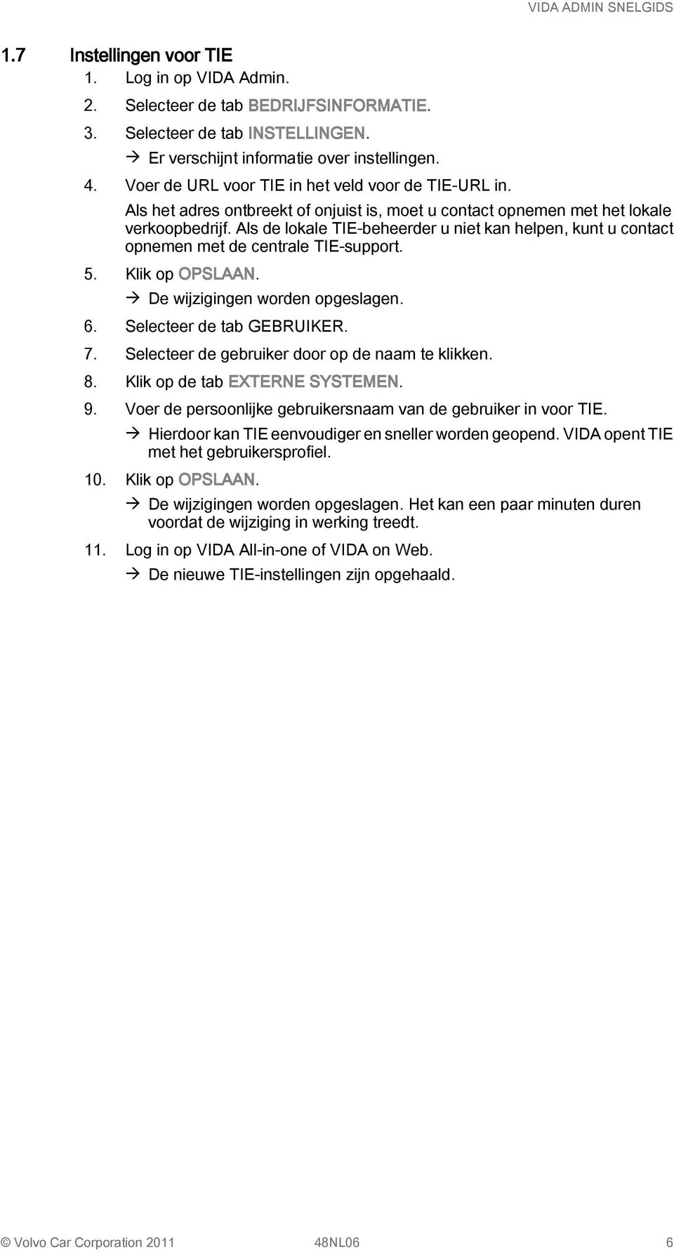 Als de lokale TIE-beheerder u niet kan helpen, kunt u contact opnemen met de centrale TIE-support. 5. Klik op OPSLAAN. à De wijzigingen worden opgeslagen. 6. Selecteer de tab GEBRUIKER. 7.