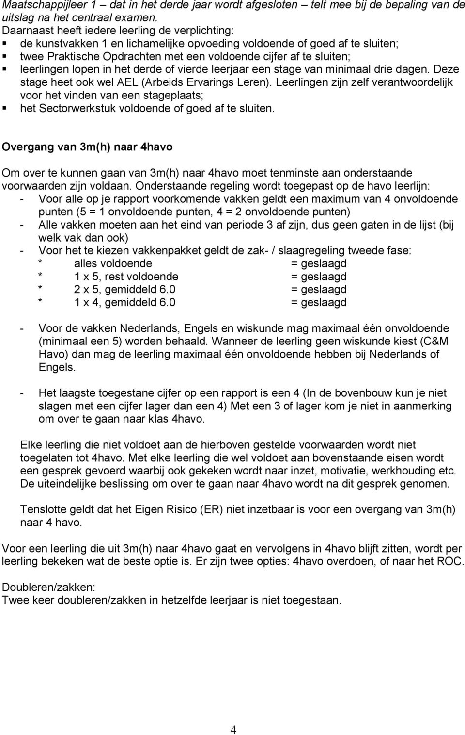 leerlingen lopen in het derde of vierde leerjaar een stage van minimaal drie dagen. Deze stage heet ook wel AEL (Arbeids Ervarings Leren).