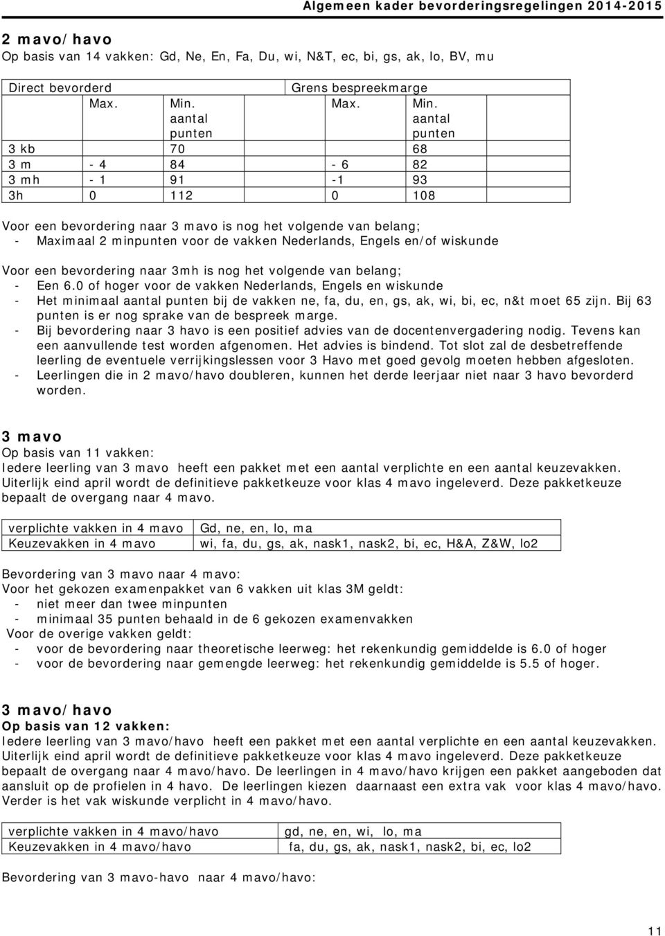 aantal 3 kb 70 68 3 m - 4 84-6 82 3 mh - 1 91-1 93 3h 0 112 0 108 Voor een bevordering naar 3 mavo is nog het volgende van belang; - Maximaal 2 min voor de vakken Nederlands, Engels en/of wiskunde