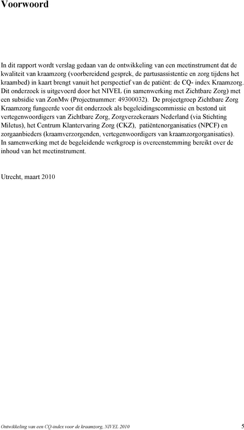 Dit onderzoek is uitgevoerd door het NIVEL (in samenwerking met Zichtbare Zorg) met een subsidie van ZonMw (Projectnummer: 49300032).