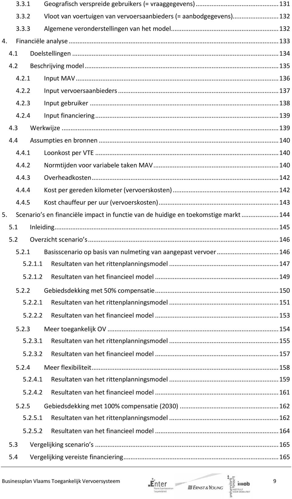 .. 139 4.3 Werkwijze... 139 4.4 Assumpties en bronnen... 140 4.4.1 Loonkost per VTE... 140 4.4.2 Normtijden voor variabele taken MAV... 140 4.4.3 Overheadkosten... 142 4.4.4 Kost per gereden kilometer (vervoerskosten).