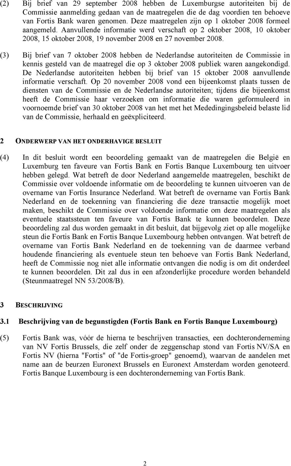 (3) Bij brief van 7 oktober 2008 hebben de Nederlandse autoriteiten de Commissie in kennis gesteld van de maatregel die op 3 oktober 2008 publiek waren aangekondigd.