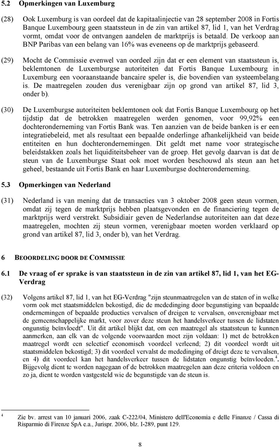 (29) Mocht de Commissie evenwel van oordeel zijn dat er een element van staatssteun is, beklemtonen de Luxemburgse autoriteiten dat Fortis Banque Luxembourg in Luxemburg een vooraanstaande bancaire