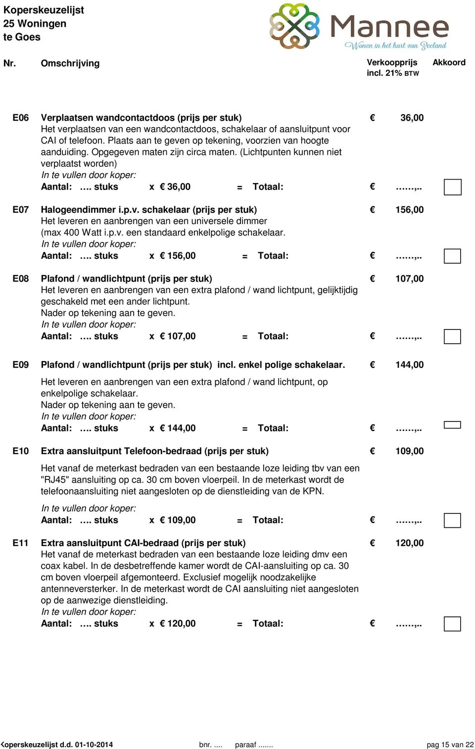 stuks x 36,00 = Totaal:,.. E07 Halogeendimmer i.p.v. schakelaar (prijs per stuk) 156,00 Het leveren en aanbrengen van een universele dimmer (max 400 Watt i.p.v. een standaard enkelpolige schakelaar.