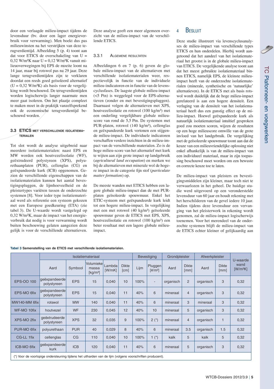 Deze lange terugverdientijden zijn te verklaren doordat een reeds goed geïsoleerd alternatief (U =, W/m²K) als basis voor de vergelijking wordt beschouwd.