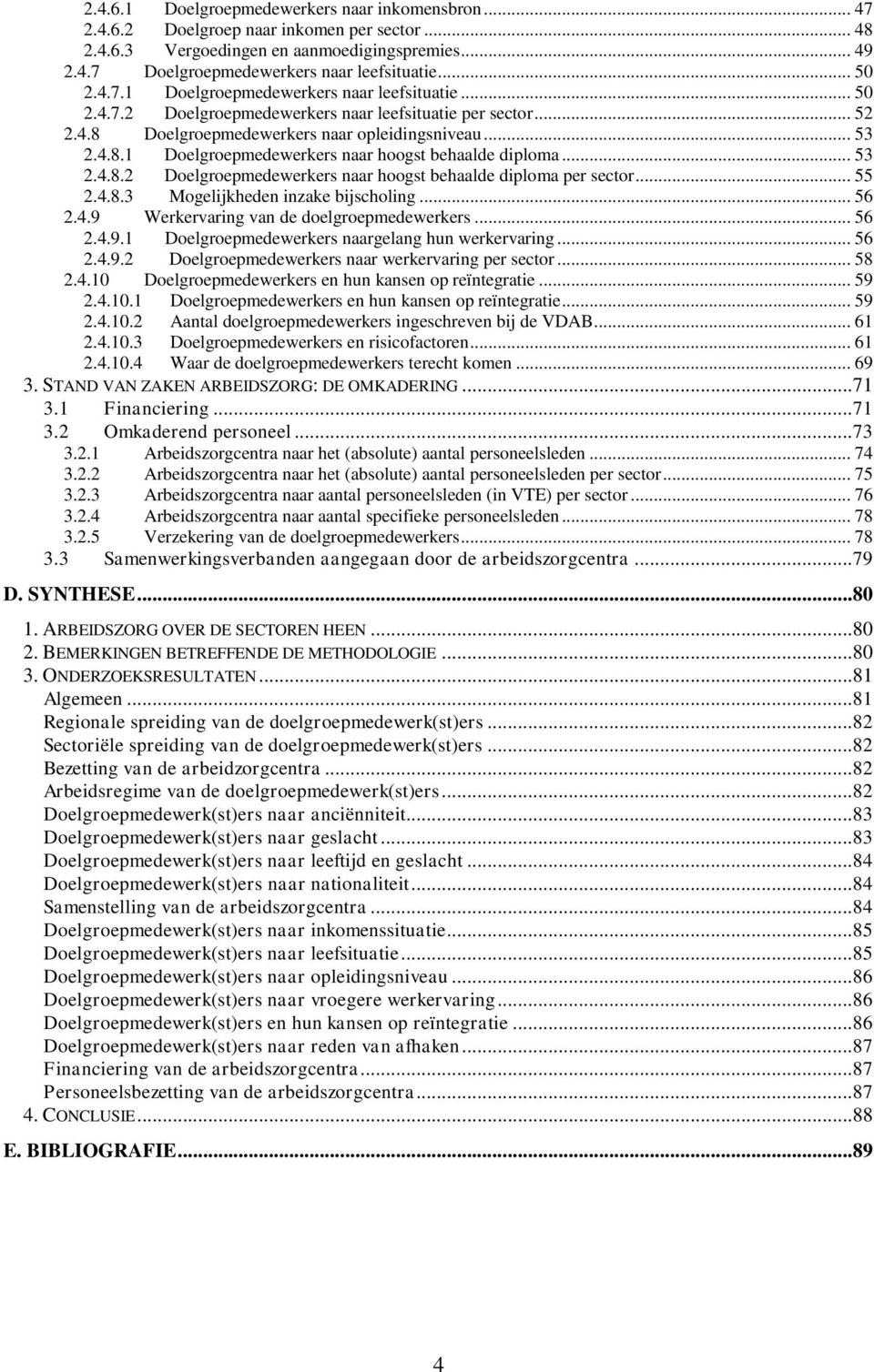 .. 53 2.4.8.2 Doelgroepmedewerkers naar hoogst behaalde diploma per sector... 55 2.4.8.3 Mogelijkheden inzake bijscholing... 56 2.4.9 Werkervaring van de doelgroepmedewerkers... 56 2.4.9.1 Doelgroepmedewerkers naargelang hun werkervaring.