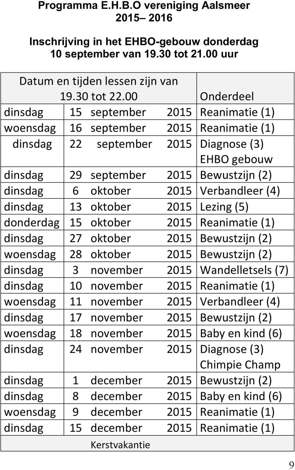 oktober 2015 Verbandleer (4) dinsdag 13 oktober 2015 Lezing (5) donderdag 15 oktober 2015 Reanimatie (1) dinsdag 27 oktober 2015 Bewustzijn (2) woensdag 28 oktober 2015 Bewustzijn (2) dinsdag 3