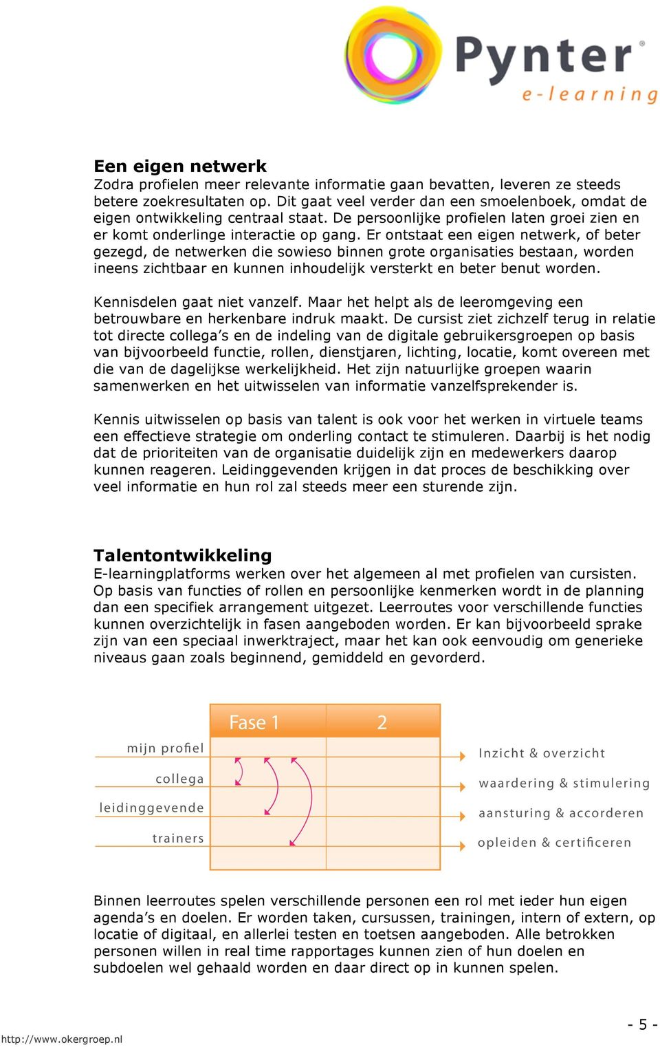 Er ontstaat een eigen netwerk, of beter gezegd, de netwerken die sowieso binnen grote organisaties bestaan, worden ineens zichtbaar en kunnen inhoudelijk versterkt en beter benut worden.