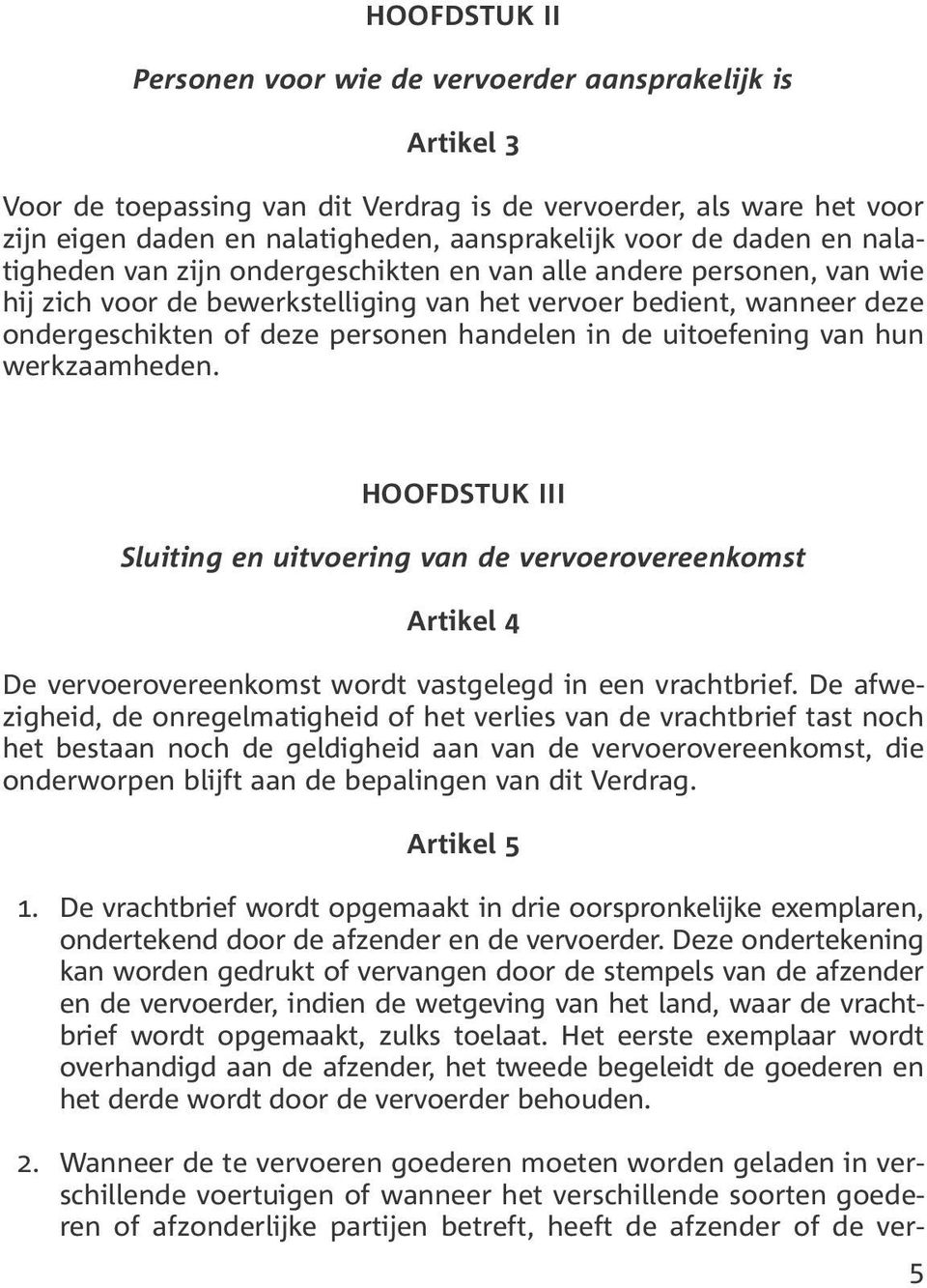 in de uitoefening van hun werkzaamheden. HOOFDSTUK III Sluiting en uitvoering van de vervoerovereenkomst Artikel 4 De vervoerovereenkomst wordt vastgelegd in een vrachtbrief.