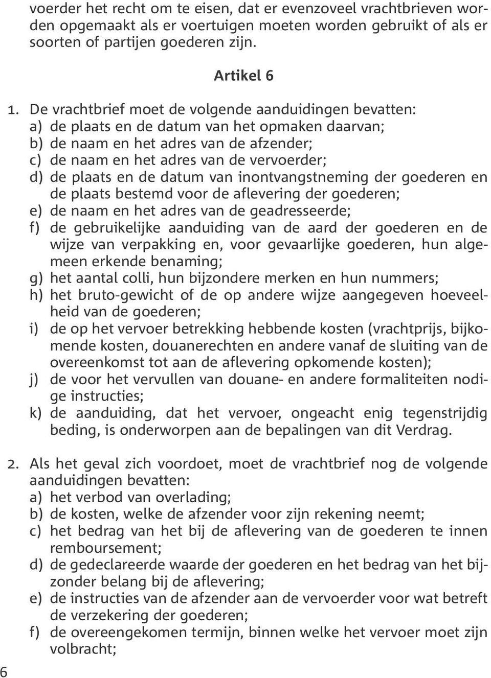 plaats en de datum van inontvangstneming der goederen en de plaats bestemd voor de aflevering der goederen; e) de naam en het adres van de geadresseerde; f) de gebruikelijke aanduiding van de aard