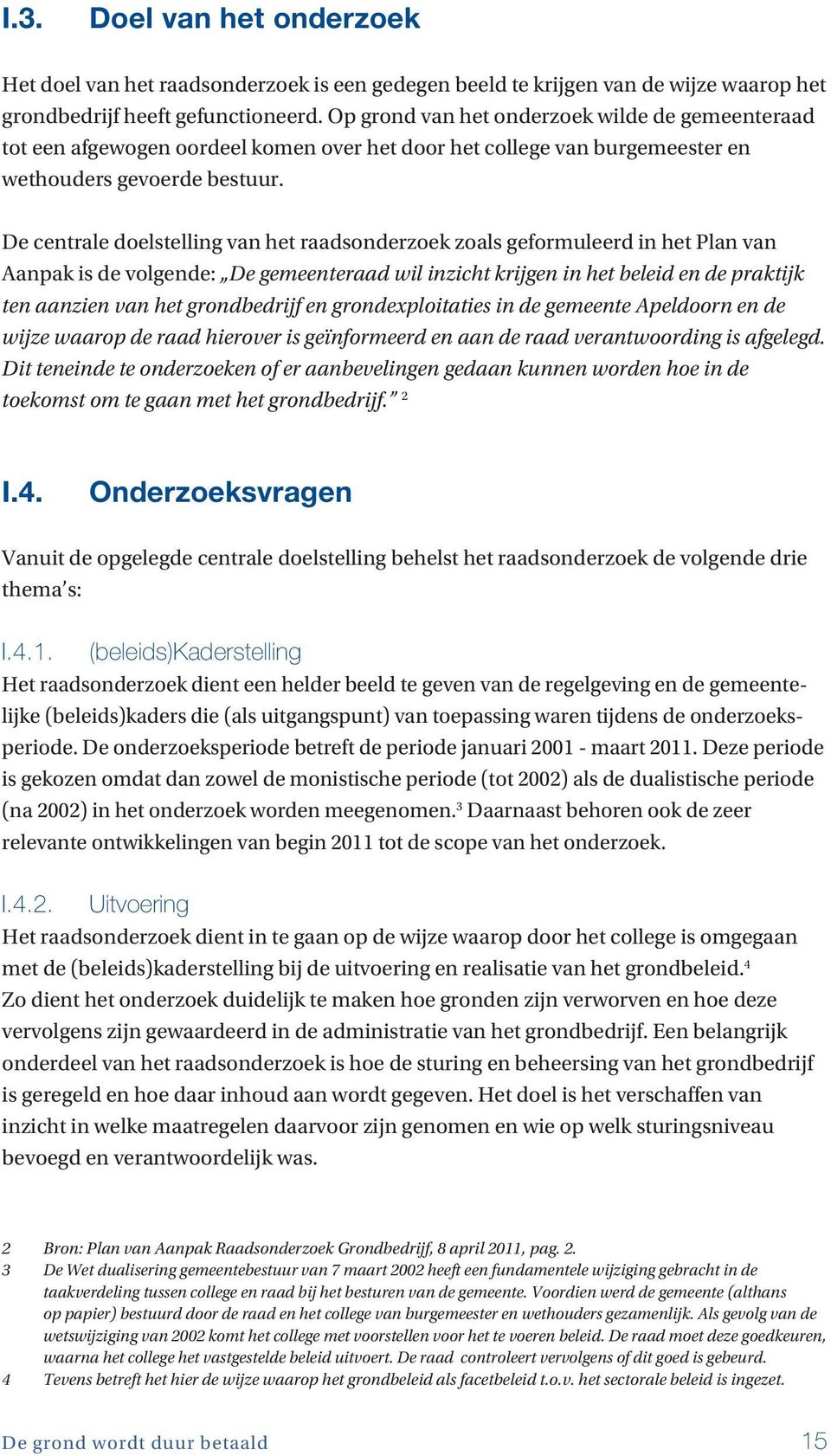 De centrale doelstelling van het raadsonderzoek zoals geformuleerd in het Plan van Aanpak is de volgende: De gemeenteraad wil inzicht krijgen in het beleid en de praktijk ten aanzien van het