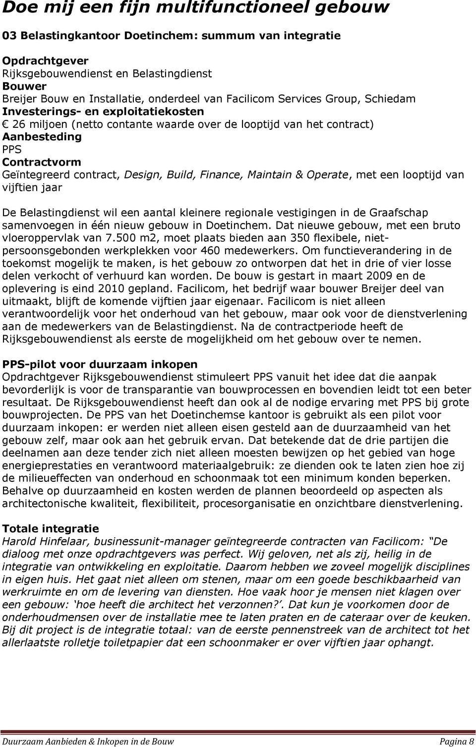 Build, Finance, Maintain & Operate, met een looptijd van vijftien jaar De Belastingdienst wil een aantal kleinere regionale vestigingen in de Graafschap samenvoegen in één nieuw gebouw in Doetinchem.