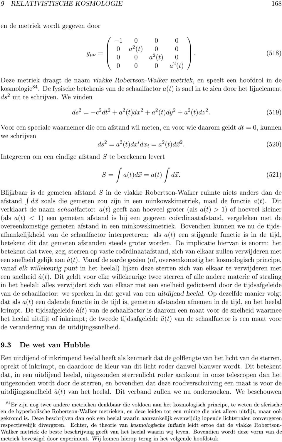 De fysische betekenis van de schaalfactor a(t) is snel in te zien door het lijnelement ds 2 uit te schrijven. We vinden ds 2 = c 2 dt 2 + a 2 (t)dx 2 + a 2 (t)dy 2 + a 2 (t)dz 2.