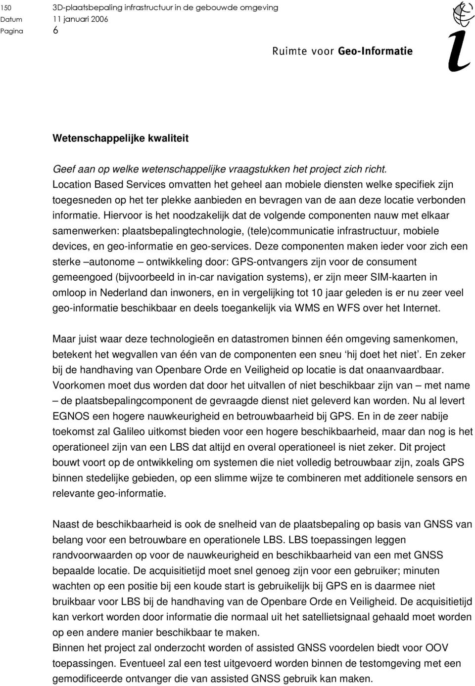 Hiervoor is het noodzakelijk dat de volgende componenten nauw met elkaar samenwerken: plaatsbepalingtechnologie, (tele)communicatie infrastructuur, mobiele devices, en geo-informatie en geo-services.