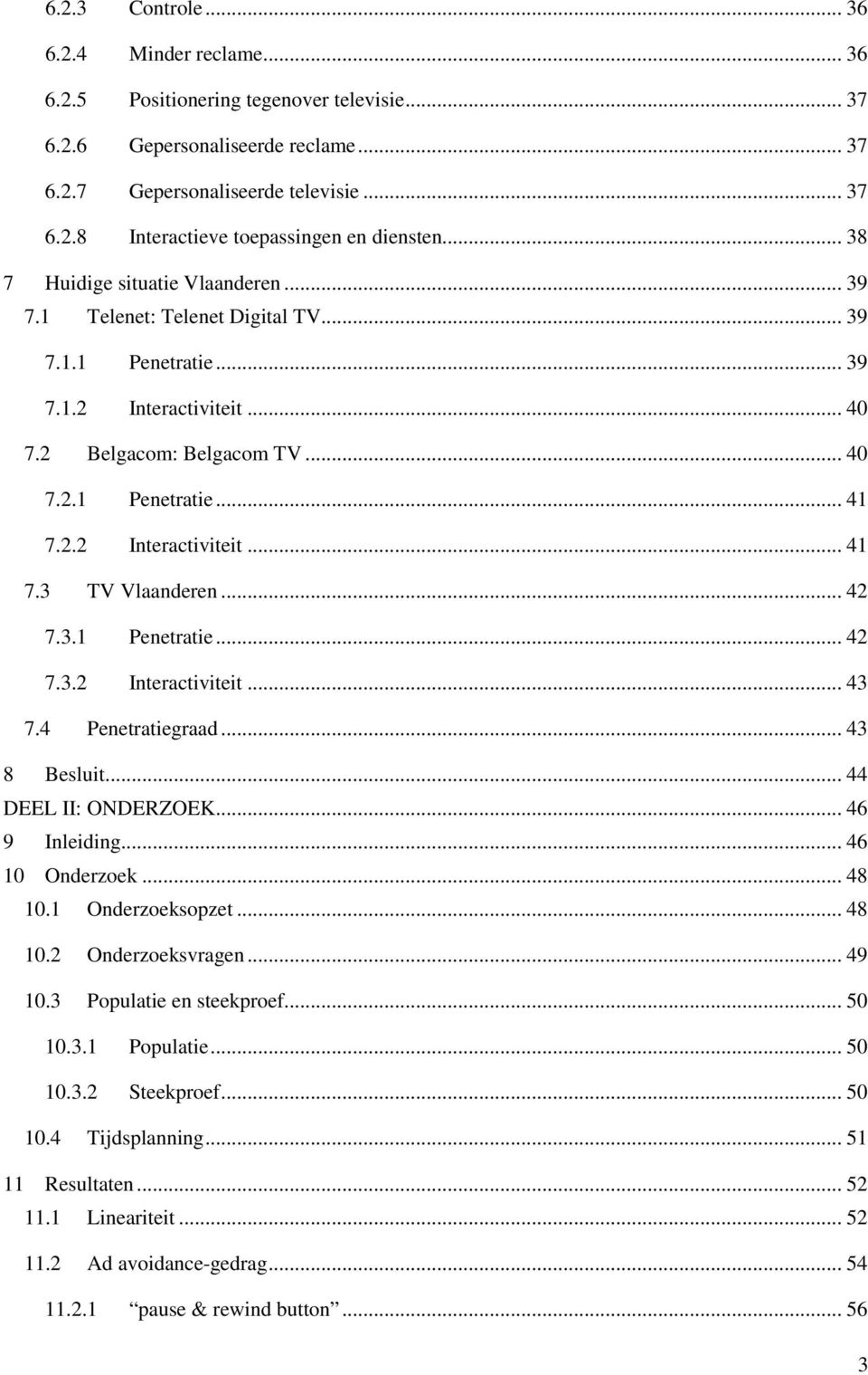 2.2 Interactiviteit... 41 7.3 TV Vlaanderen... 42 7.3.1 Penetratie... 42 7.3.2 Interactiviteit... 43 7.4 Penetratiegraad... 43 8 Besluit... 44 DEEL II: ONDERZOEK... 46 9 Inleiding... 46 10 Onderzoek.