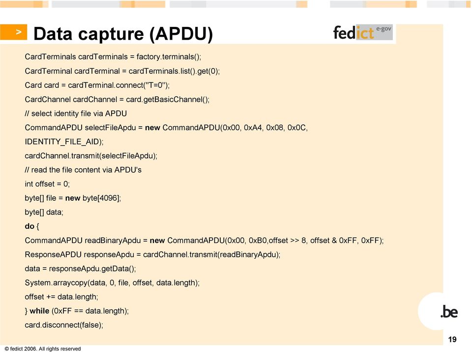 transmit(selectfileapdu); // read the file content via APDU's int offset = 0; byte[] file = new byte[4096]; byte[] data; do { CommandAPDU readbinaryapdu = new CommandAPDU(0x00, 0xB0,offset >> 8,