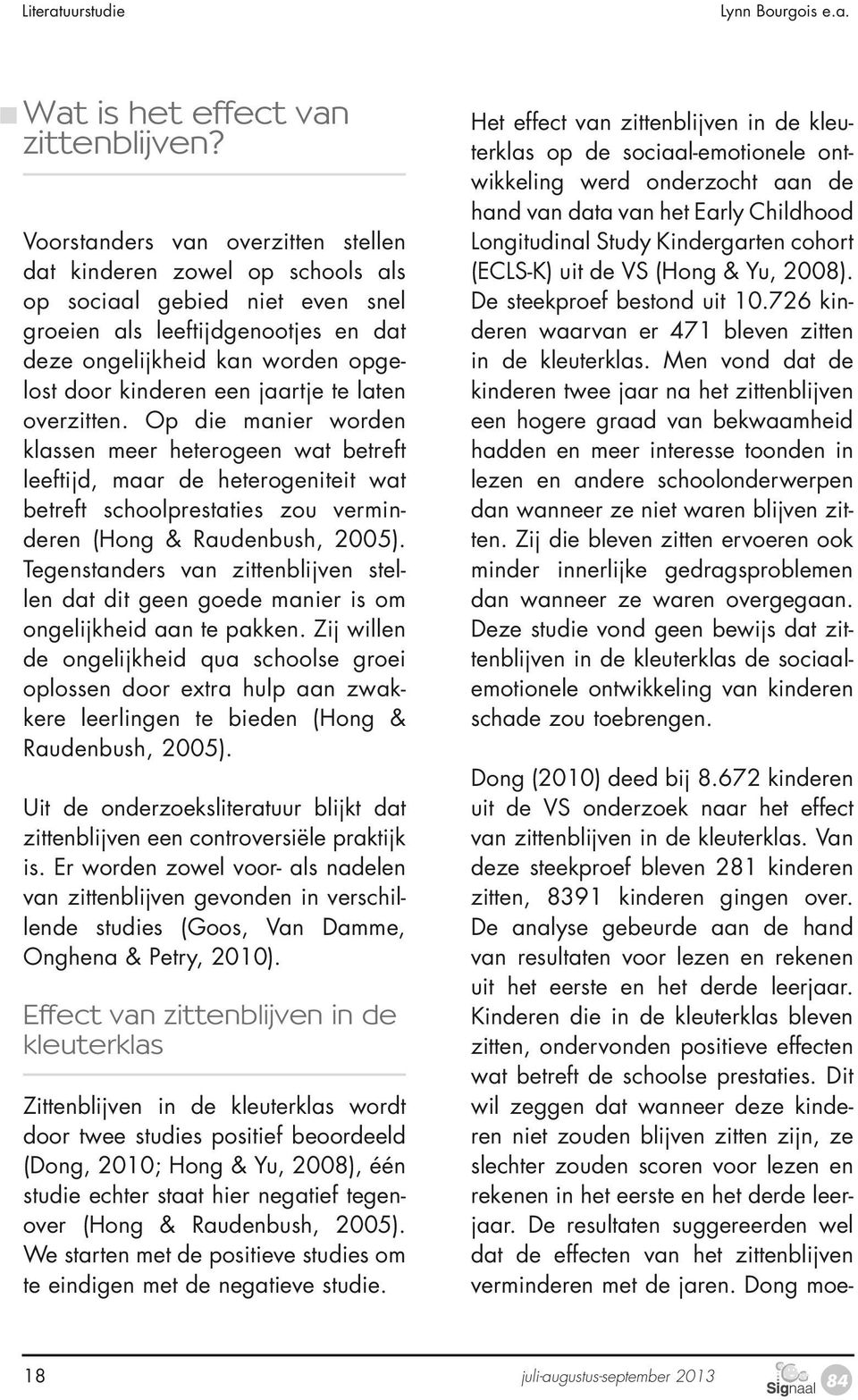 jaartje te laten overzitten. Op die manier worden klassen meer heterogeen wat betreft leeftijd, maar de heterogeniteit wat betreft schoolprestaties zou verminderen (Hong & Raudenbush, 2005).