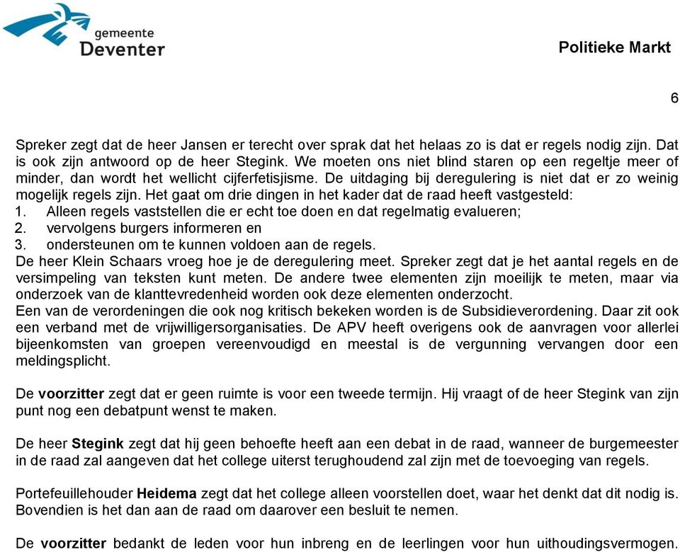 Het gaat om drie dingen in het kader dat de raad heeft vastgesteld: 1. Alleen regels vaststellen die er echt toe doen en dat regelmatig evalueren; 2. vervolgens burgers informeren en 3.