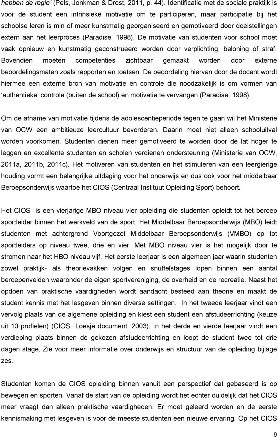 door doelstellingen extern aan het leerproces (Paradise, 1998). De motivatie van studenten voor school moet vaak opnieuw en kunstmatig geconstrueerd worden door verplichting, beloning of straf.