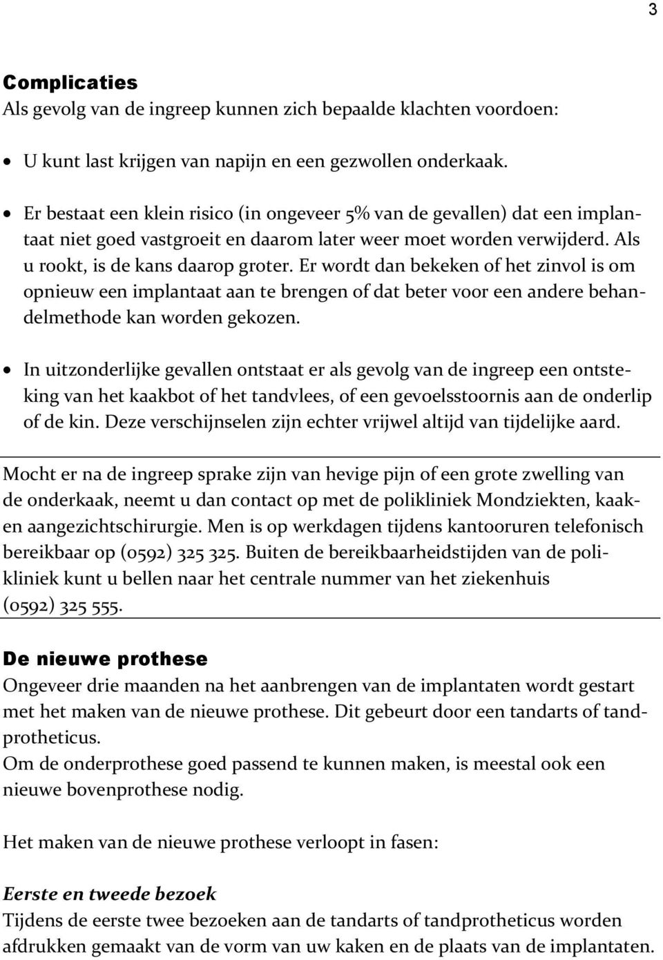 Er wordt dan bekeken of het zinvol is om opnieuw een implantaat aan te brengen of dat beter voor een andere behandelmethode kan worden gekozen.