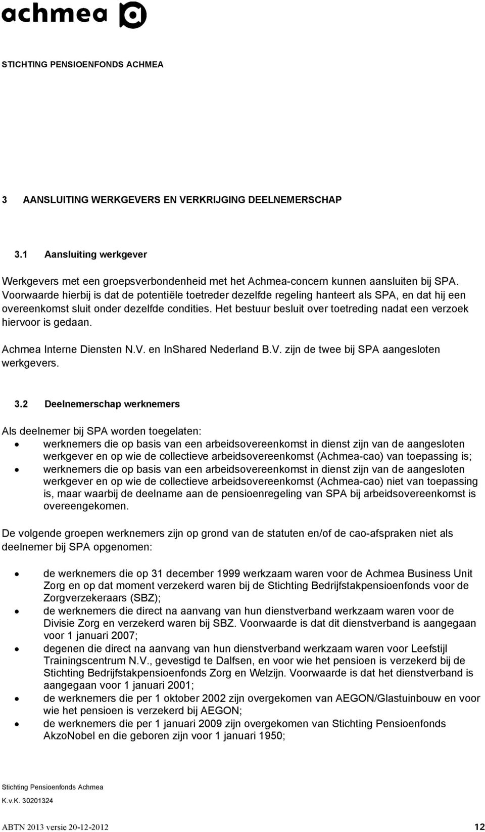 Het bestuur besluit over toetreding nadat een verzoek hiervoor is gedaan. Achmea Interne Diensten N.V. en InShared Nederland B.V. zijn de twee bij SPA aangesloten werkgevers. 3.