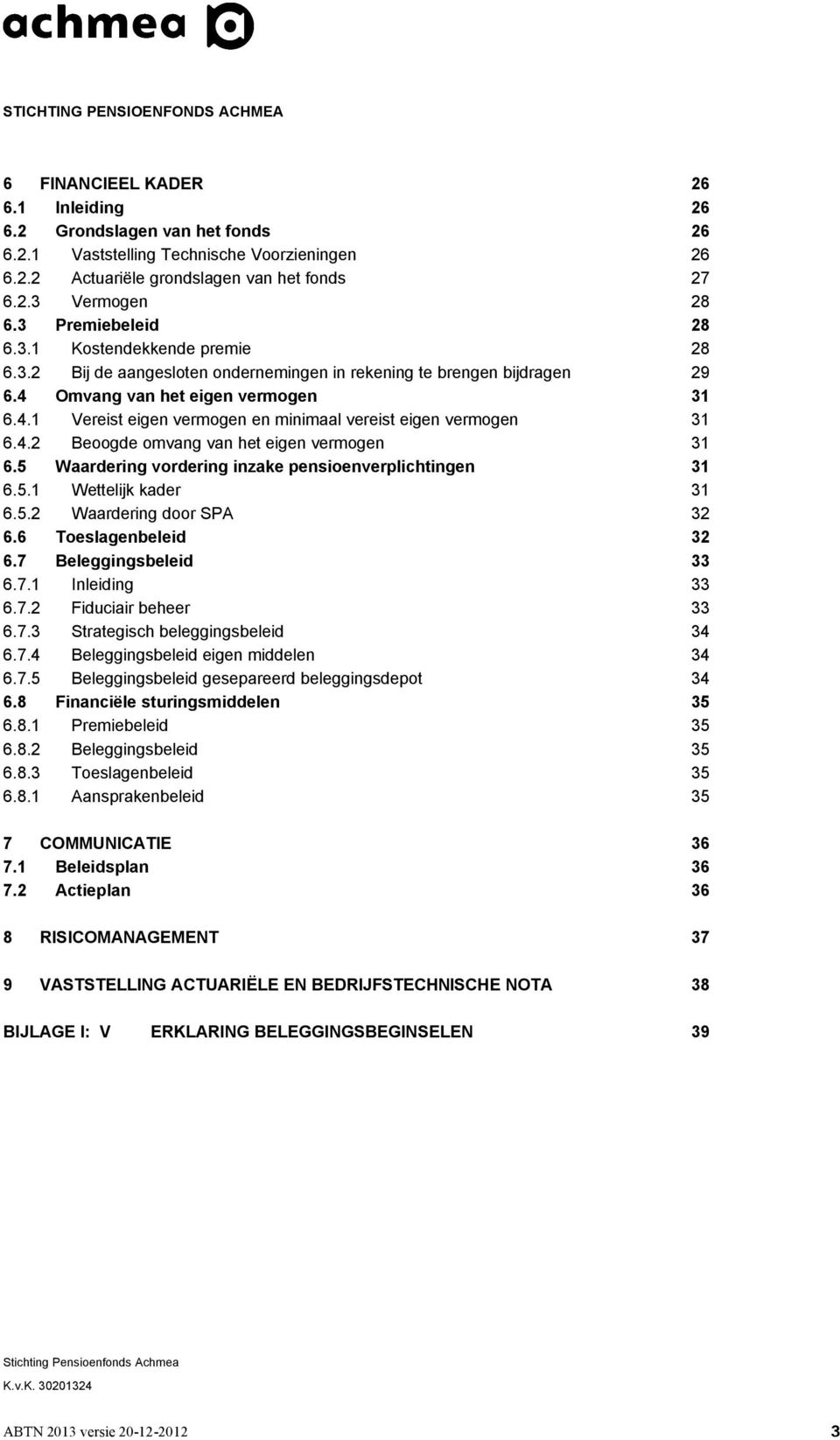 4.2 Beoogde omvang van het eigen vermogen 31 6.5 Waardering vordering inzake pensioenverplichtingen 31 6.5.1 Wettelijk kader 31 6.5.2 Waardering door SPA 32 6.6 Toeslagenbeleid 32 6.