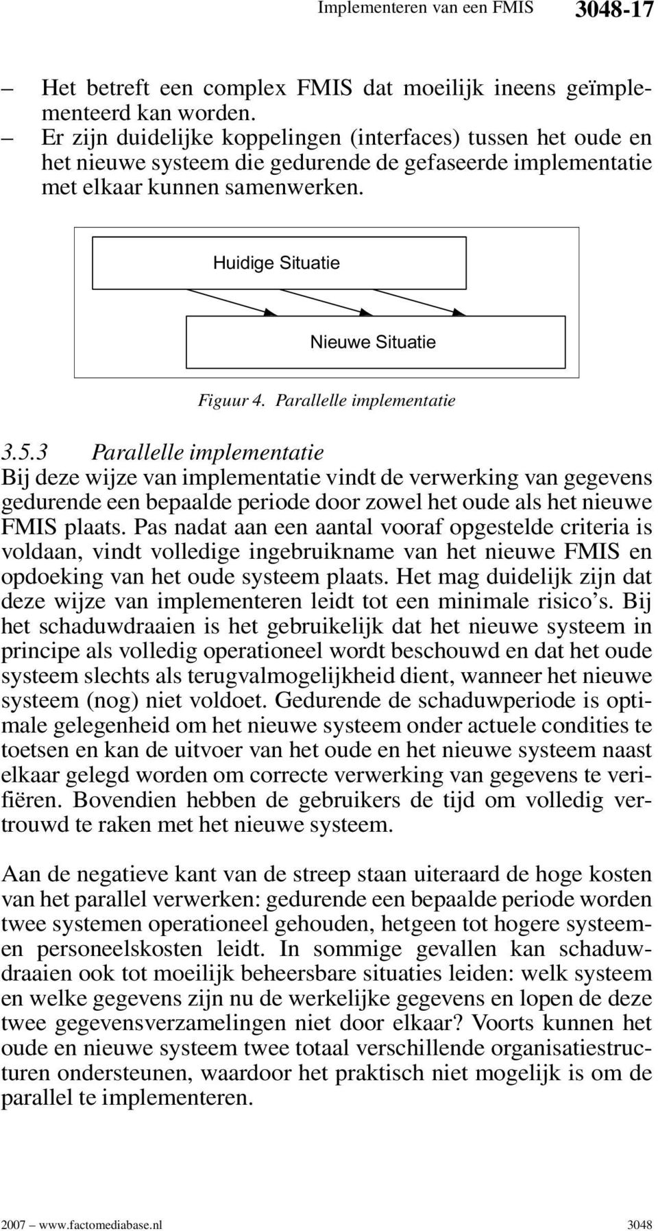 Parallelle implementatie 3.5.3 Parallelle implementatie Bij deze wijze van implementatie vindt de verwerking van gegevens gedurende een bepaalde periode door zowel het oude als het nieuwe FMIS plaats.