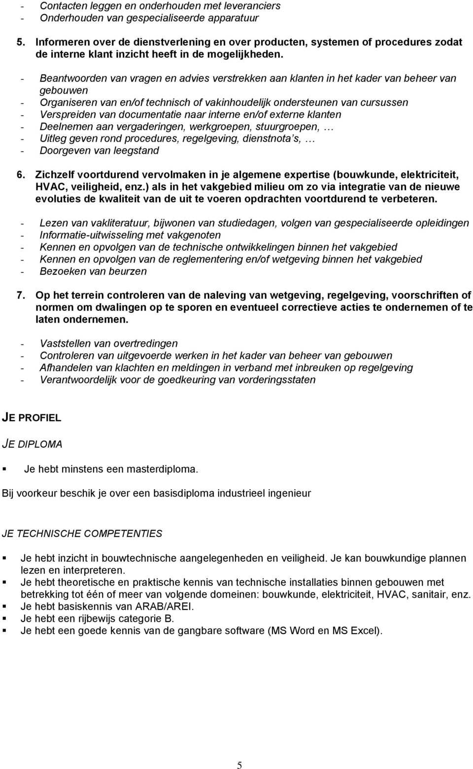 - Beantwoorden van vragen en advies verstrekken aan klanten in het kader van beheer van gebouwen - Organiseren van en/of technisch of vakinhoudelijk ondersteunen van cursussen - Verspreiden van