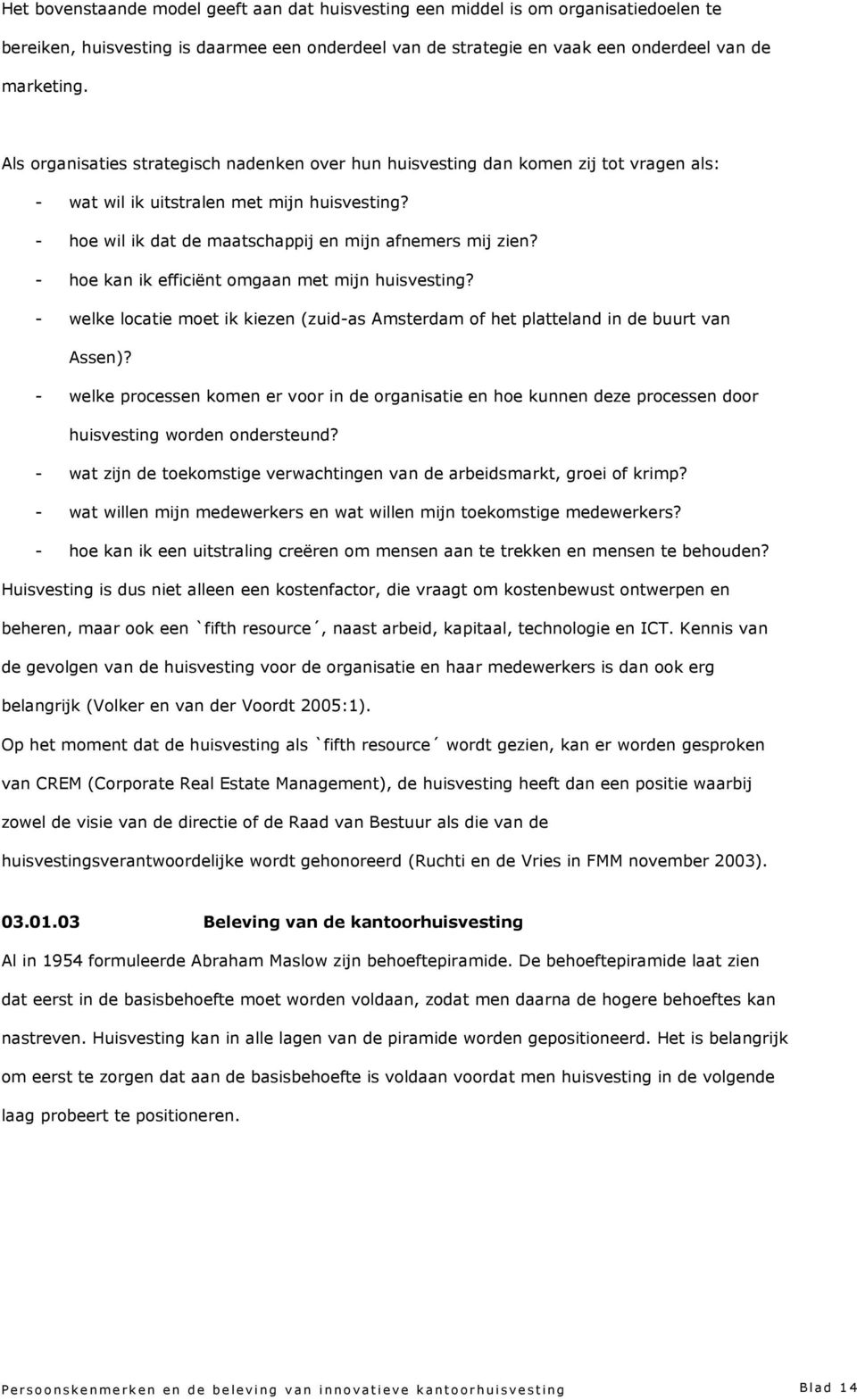 - hoe kan ik efficiënt omgaan met mijn huisvesting? - welke locatie moet ik kiezen (zuid-as Amsterdam of het platteland in de buurt van Assen)?