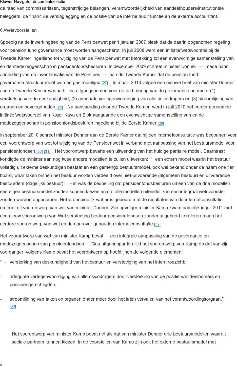 In juli 2008 werd een initiatiefwetsvoorstel bij de Tweede Kamer ingediend tot wijziging van de Pensioenwet met betrekking tot een evenwichtige samenstelling van en de medezeggenschap in