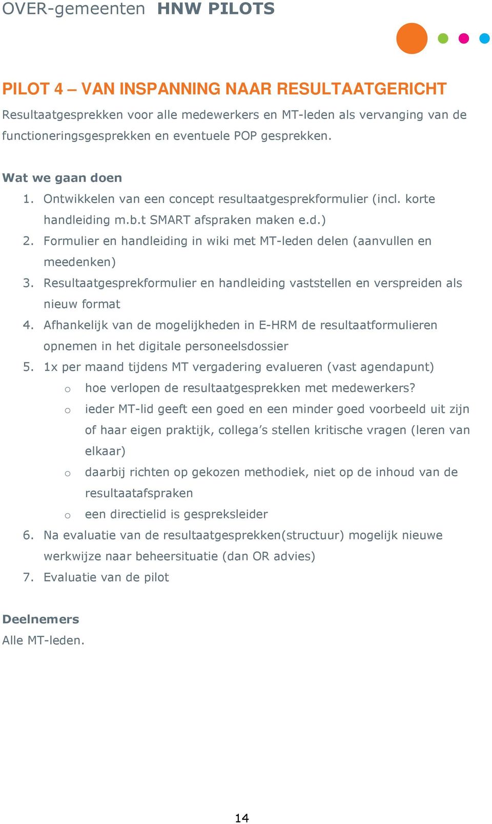 Resultaatgesprekformulier en handleiding vaststellen en verspreiden als nieuw format 4. Afhankelijk van de mogelijkheden in E-HRM de resultaatformulieren opnemen in het digitale personeelsdossier 5.