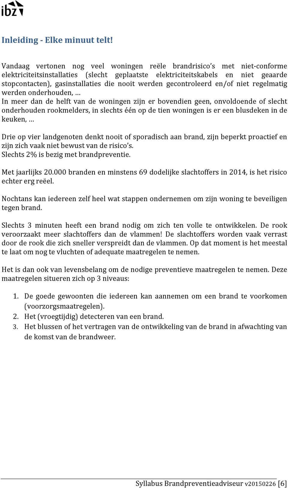 werden gecontroleerd en/of niet regelmatig werden onderhouden, In meer dan de helft van de woningen zijn er bovendien geen, onvoldoende of slecht onderhouden rookmelders, in slechts één op de tien