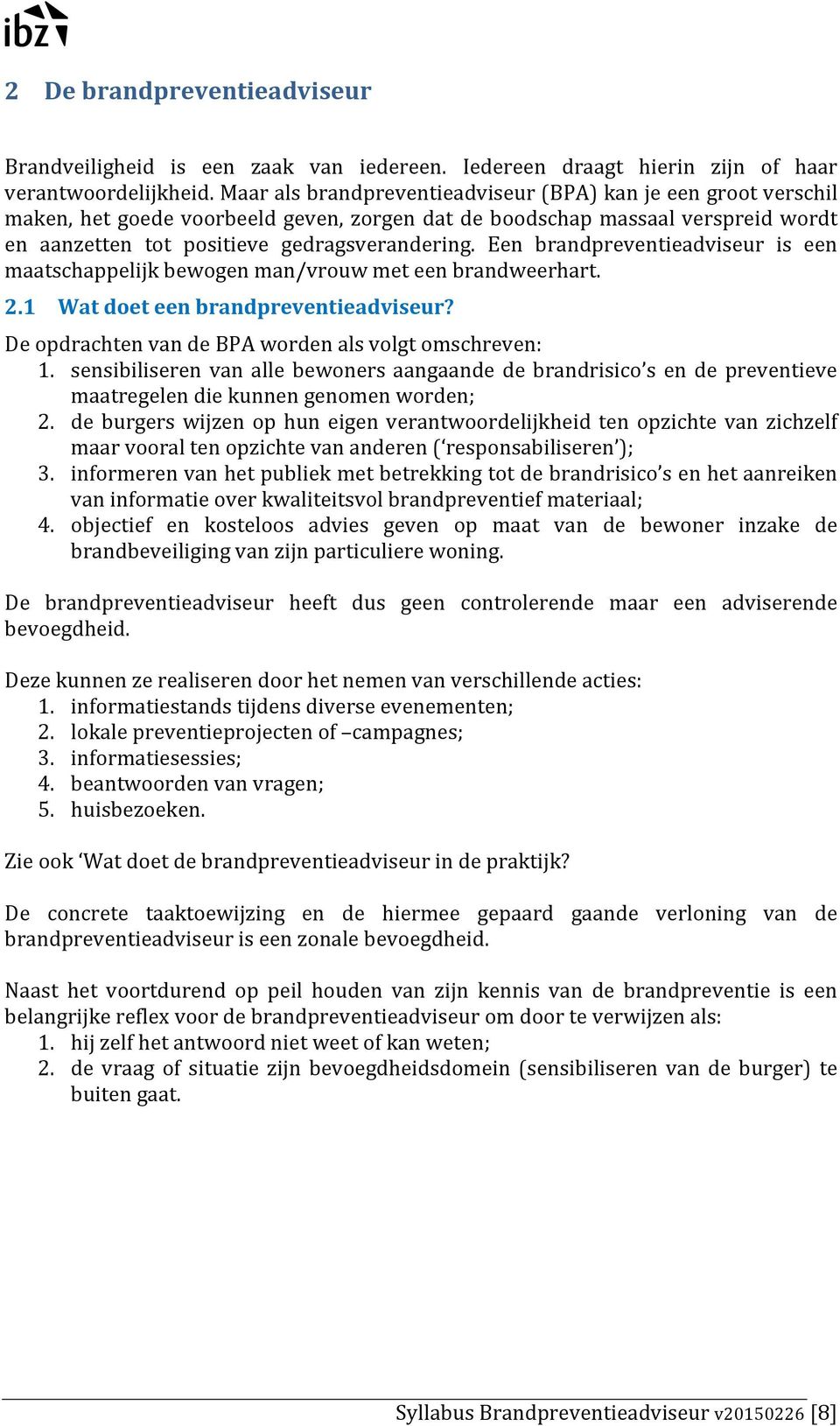 Een brandpreventieadviseur is een maatschappelijk bewogen man/vrouw met een brandweerhart. 2.1 Wat doet een brandpreventieadviseur? De opdrachten van de BPA worden als volgt omschreven: 1.