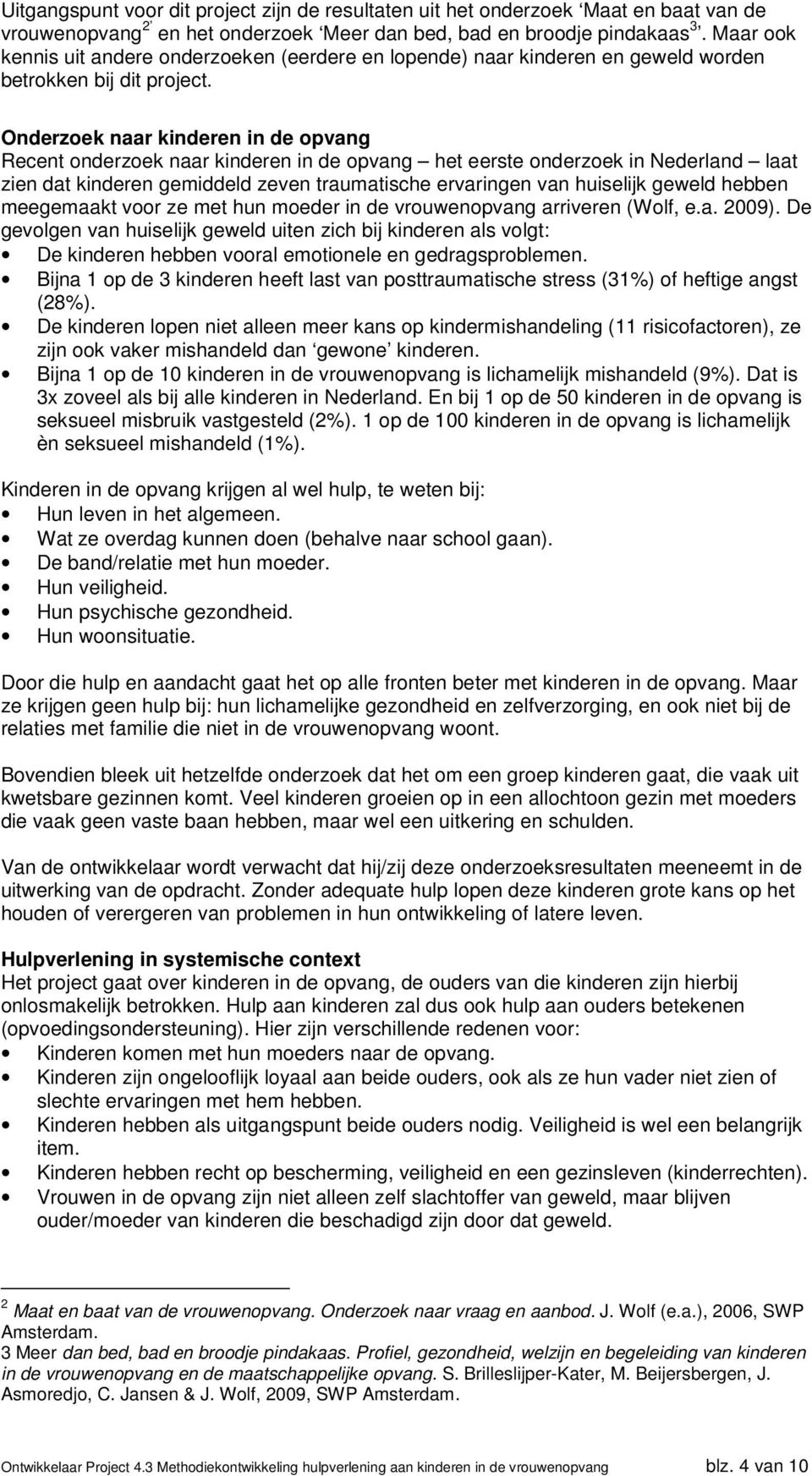 Onderzoek naar kinderen in de opvang Recent onderzoek naar kinderen in de opvang het eerste onderzoek in Nederland laat zien dat kinderen gemiddeld zeven traumatische ervaringen van huiselijk geweld