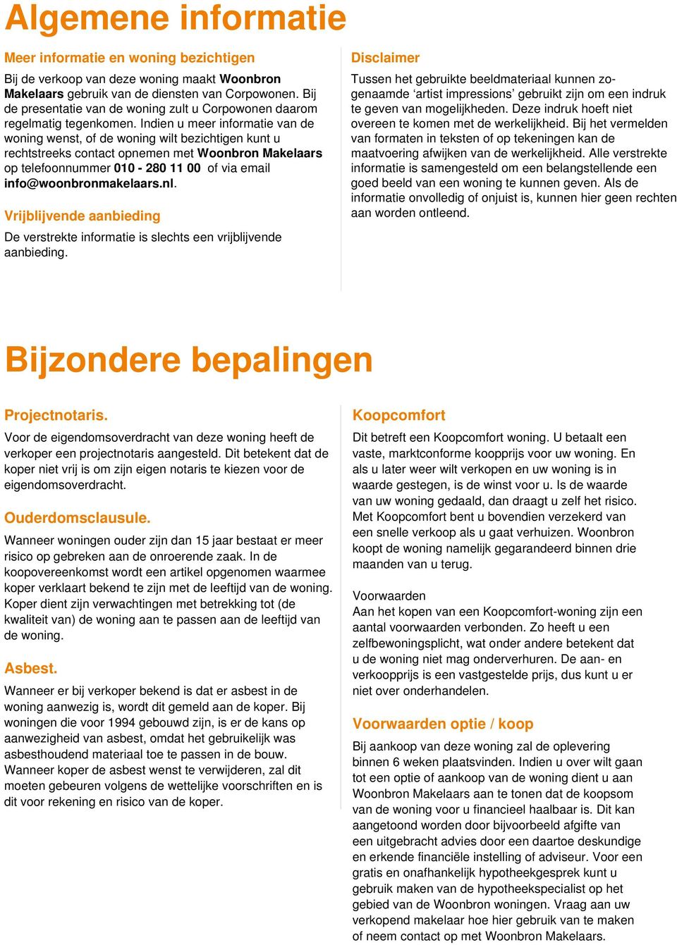 Indien u meer informatie van de woning wenst, of de woning wilt bezichtigen kunt u rechtstreeks contact opnemen met Woonbron Makelaars op telefoonnummer 010-80 11 00 of via email