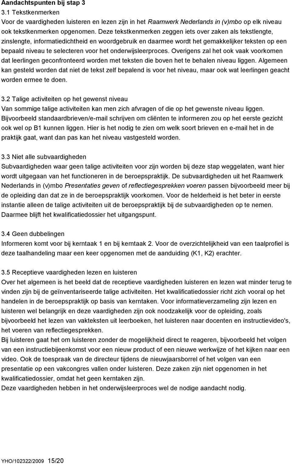 onderwijsleerproces. Overigens zal het ook vaak voorkomen dat leerlingen geconfronteerd worden met teksten die boven het te behalen niveau liggen.