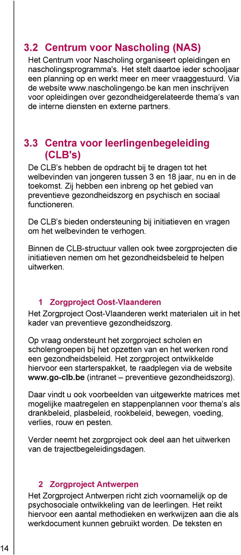 3 Centra voor leerlingenbegeleiding (CLB's) De CLB s hebben de opdracht bij te dragen tot het welbevinden van jongeren tussen 3 en 18 jaar, nu en in de toekomst.