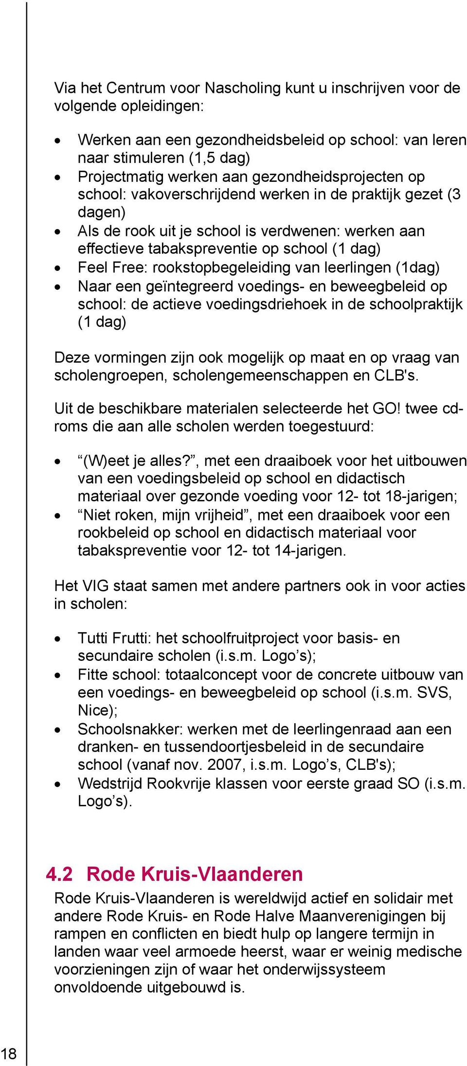 rookstopbegeleiding van leerlingen (1dag) Naar een geïntegreerd voedings- en beweegbeleid op school: de actieve voedingsdriehoek in de schoolpraktijk (1 dag) Deze vormingen zijn ook mogelijk op maat