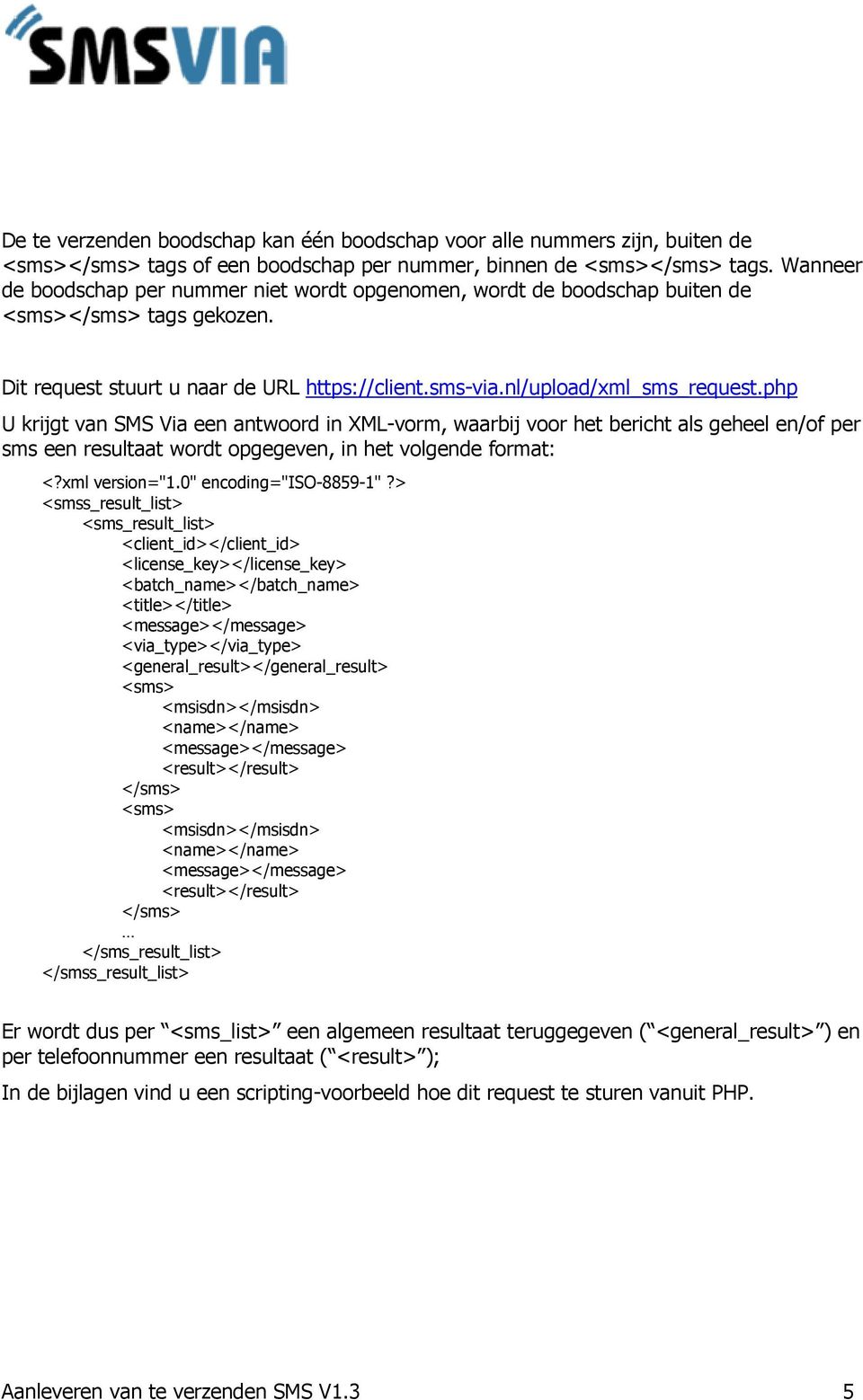 php U krijgt van SMS Via een antwoord in XML-vorm, waarbij voor het bericht als geheel en/of per sms een resultaat wordt opgegeven, in het volgende format: <?xml version="1.0" encoding="iso-8859-1"?