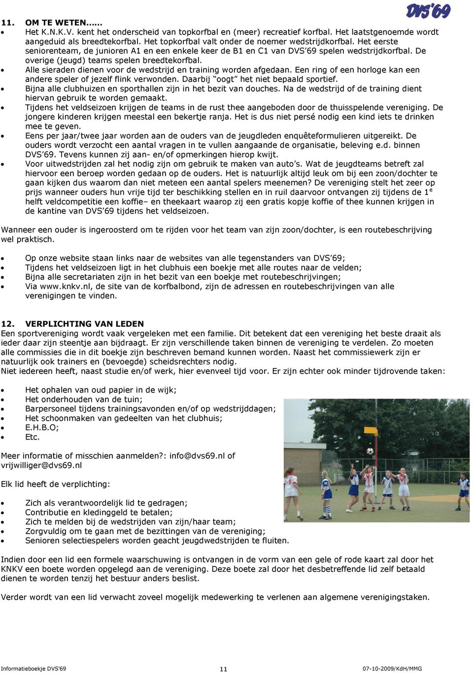 De overige (jeugd) teams spelen breedtekorfbal. Alle sieraden dienen voor de wedstrijd en training worden afgedaan. Een ring of een horloge kan een andere speler of jezelf flink verwonden.