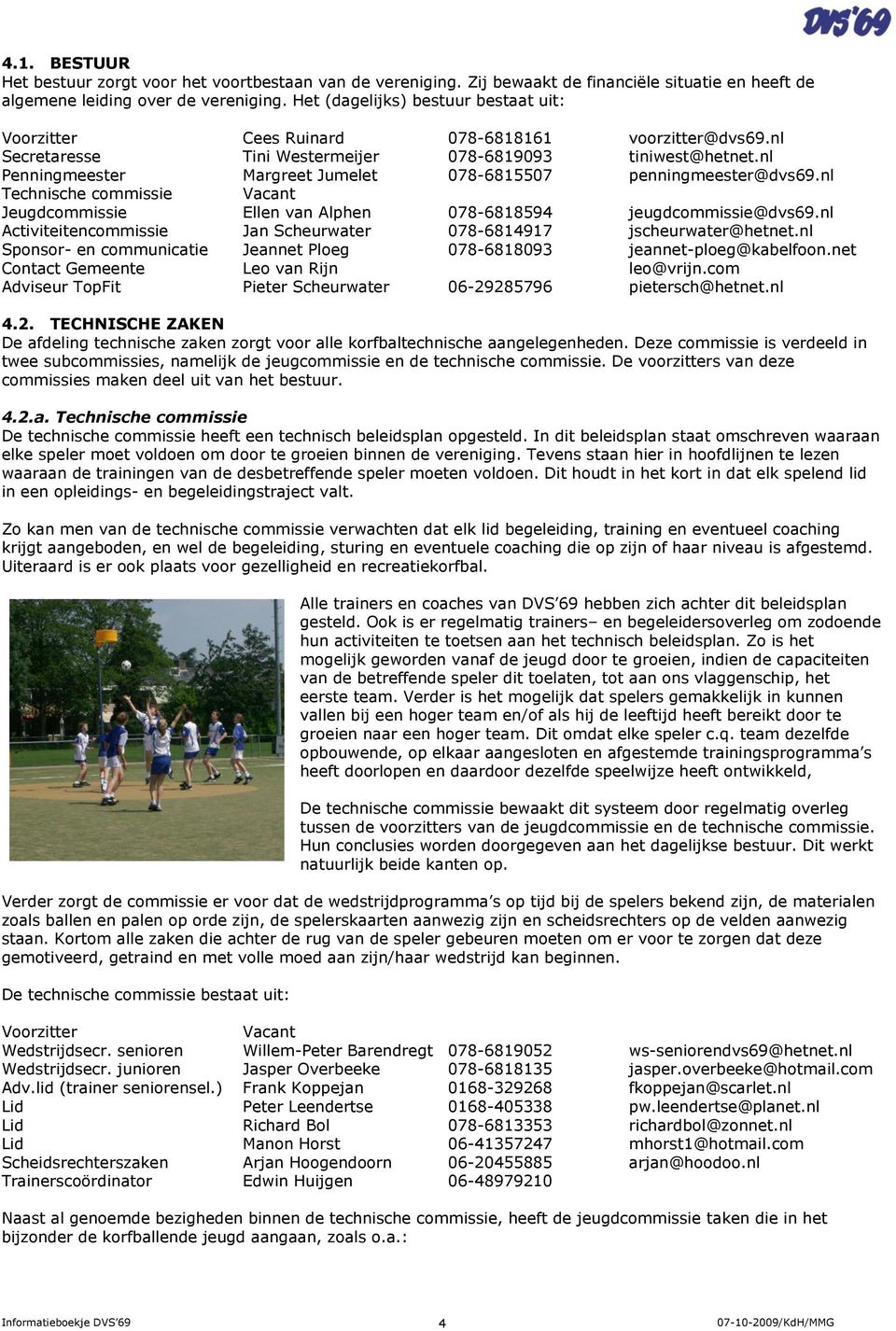 nl Penningmeester Margreet Jumelet 078-6815507 penningmeester@dvs69.nl Technische commissie Vacant Jeugdcommissie Ellen van Alphen 078-6818594 jeugdcommissie@dvs69.