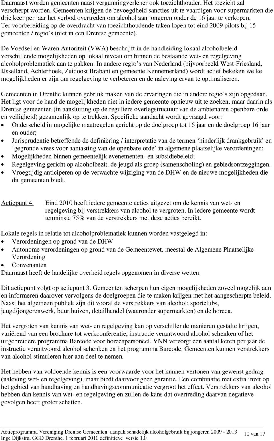 Ter voorbereiding op de overdracht van toezichthoudende taken lopen tot eind 2009 pilots bij 15 gemeenten / regio s (niet in een Drentse gemeente).