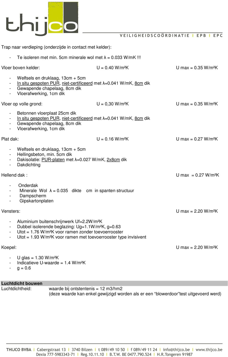 041 W/mK, 8cm dik - Gewapende chapelaag, 8cm dik - Vloerafwerking, 1cm dik Vloer op volle grond: U = 0,30 W/m²K U max = 0.