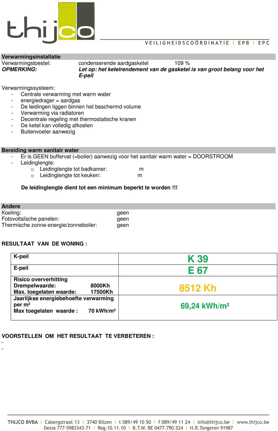 volledig afkoelen - Buitenvoeler aanwezig Bereiding warm sanitair water - Er is GEEN buffervat (=boiler) aanwezig voor het sanitair warm water = DOORSTROOM - Leidinglengte: o Leidinglengte tot